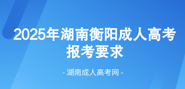 2025年湖南省衡阳成人高考最新报考要求！(图1)