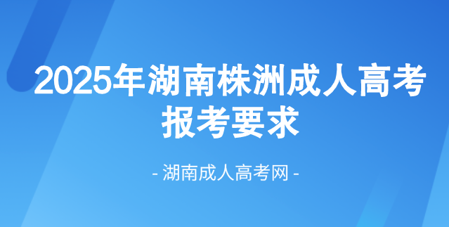 2025年湖南省株洲成人高考最新报考要求！(图1)