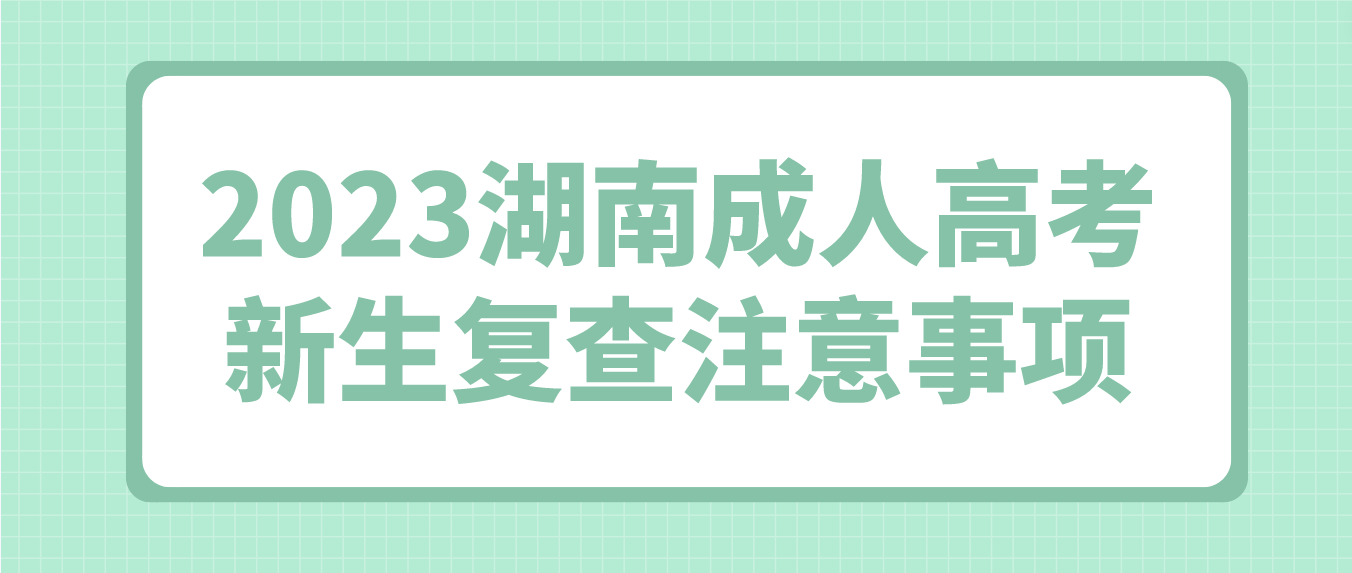 2023湖南成人高考新生复查注意事项