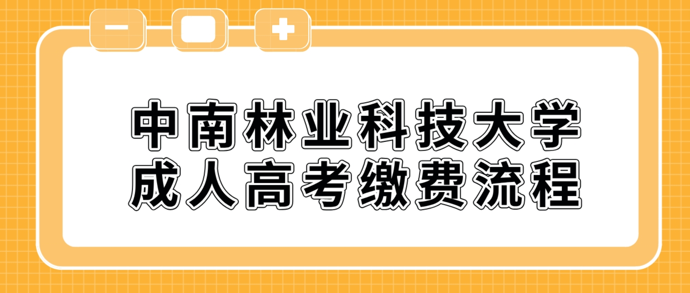 中南林业科技大学2024年成人高考缴费流程